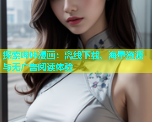 探索哔咔漫画：离线下载、海量资源与无广告阅读体验