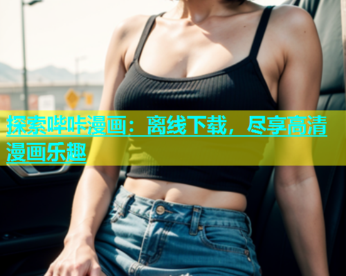 探索哔咔漫画：离线下载，尽享高清漫画乐趣