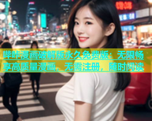 哔咔漫画破解版永久免费版：无限畅享高质量漫画，无需注册，随时阅读