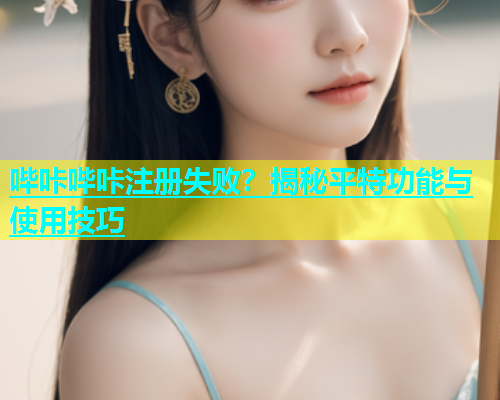 哔咔哔咔注册失败？揭秘平特功能与使用技巧  第2张