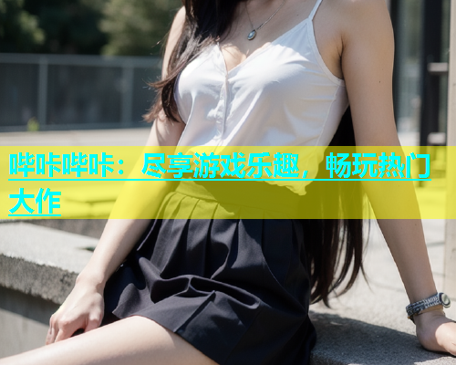 哔咔哔咔：尽享游戏乐趣，畅玩热门大作