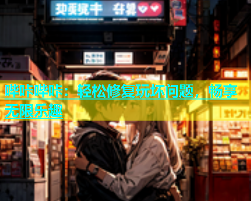 哔咔哔咔：轻松修复玩坏问题，畅享无限乐趣  第2张