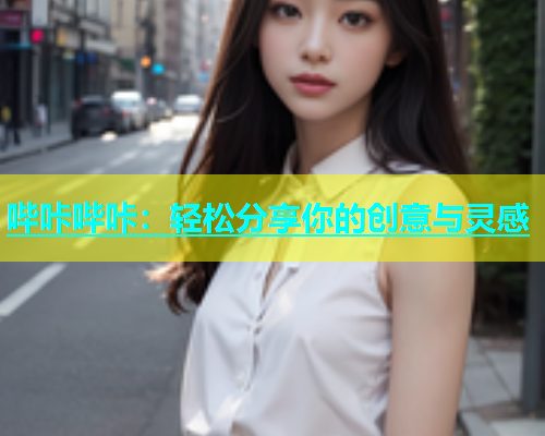 哔咔哔咔：轻松分享你的创意与灵感
