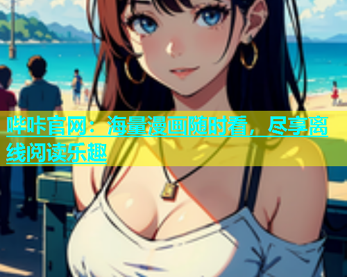 哔咔官网：海量漫画随时看，尽享离线阅读乐趣