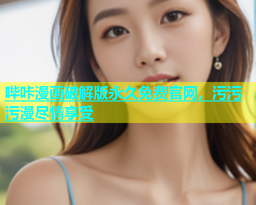 哔咔漫画破解版永久免费官网，污污污漫尽情享受