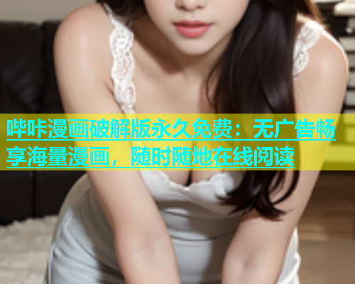 哔咔漫画破解版永久免费：无广告畅享海量漫画，随时随地在线阅读