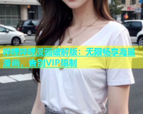 哔哩哔哩漫画破解版：无限畅享海量漫画，告别VIP限制