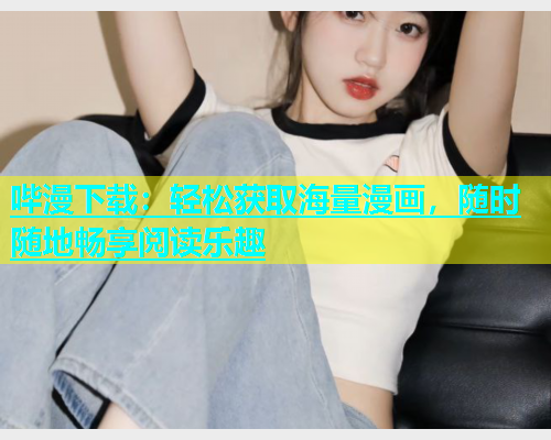 哔漫下载：轻松获取海量漫画，随时随地畅享阅读乐趣