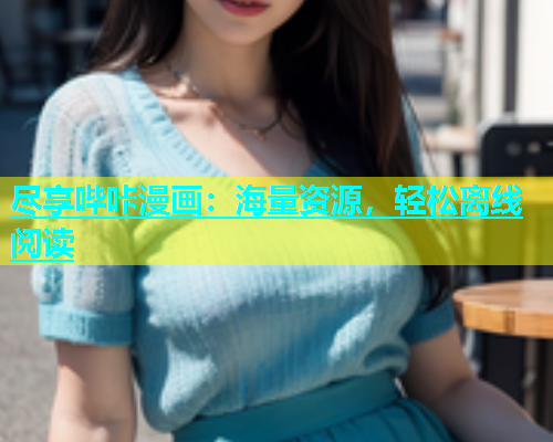 尽享哔咔漫画：海量资源，轻松离线阅读