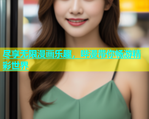 尽享无限漫画乐趣，哔漫带你畅游精彩世界