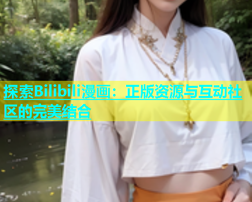 探索Bilibili漫画：正版资源与互动社区的完美结合