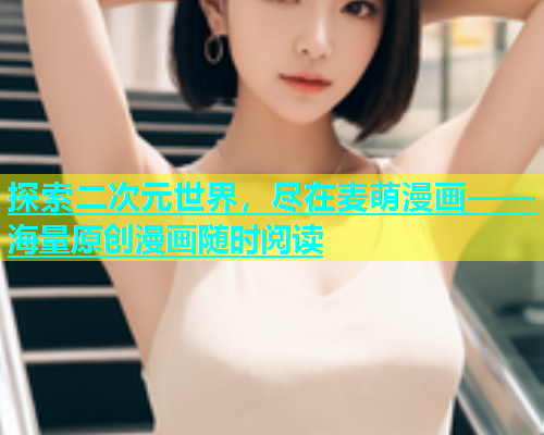 探索二次元世界，尽在麦萌漫画——海量原创漫画随时阅读