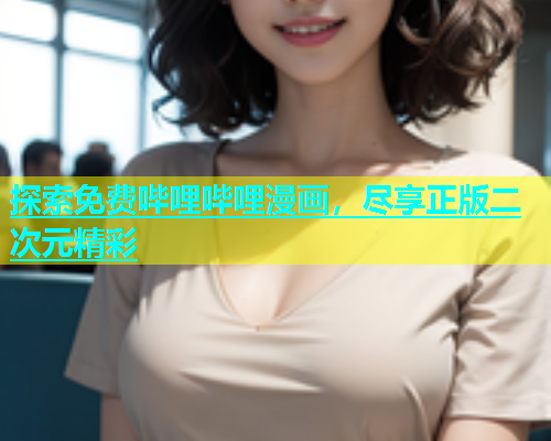 探索免费哔哩哔哩漫画，尽享正版二次元精彩
