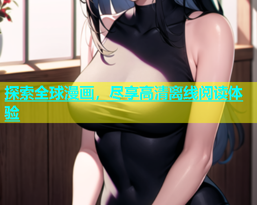 探索全球漫画，尽享高清离线阅读体验