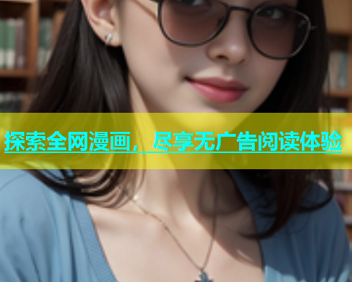 探索全网漫画，尽享无广告阅读体验