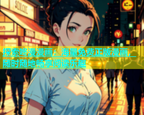 探索咚漫漫画：海量免费正版漫画，随时随地畅享阅读乐趣