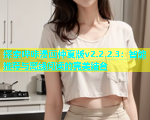 探索哔咔漫画仲夏版v2.2.2.3：智能推荐与离线阅读的完美结合  第2张