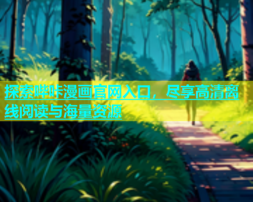 探索哔咔漫画官网入口，尽享高清离线阅读与海量资源