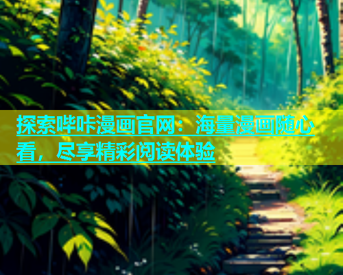 探索哔咔漫画官网：海量漫画随心看，尽享精彩阅读体验