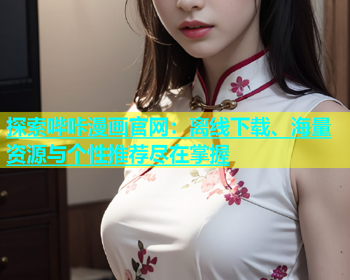 探索哔咔漫画官网：离线下载、海量资源与个性推荐尽在掌握