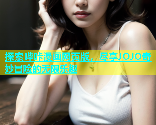 探索哔咔漫画网页版，尽享JOJO奇妙冒险的无限乐趣