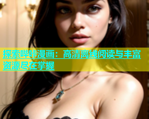 探索哔咔漫画：高清离线阅读与丰富资源尽在掌握