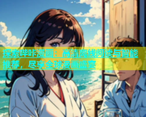 探索哔咔漫画：高清离线阅读与智能推荐，尽享全球漫画盛宴