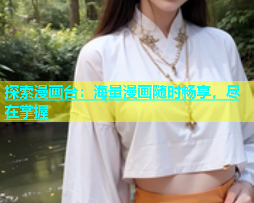 探索漫画台：海量漫画随时畅享，尽在掌握  第2张