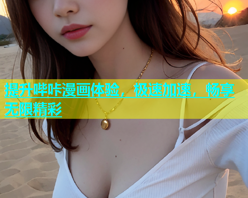 提升哔咔漫画体验，极速加速，畅享无限精彩