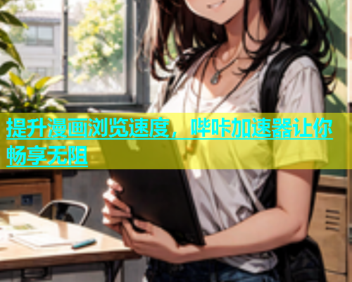 提升漫画浏览速度，哔咔加速器让你畅享无阻