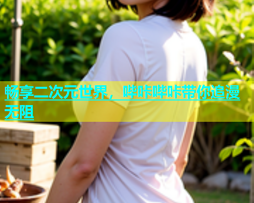 畅享二次元世界，哔咔哔咔带你追漫无阻