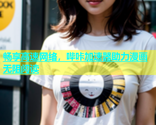 畅享高速网络，哔咔加速器助力漫画无阻阅读