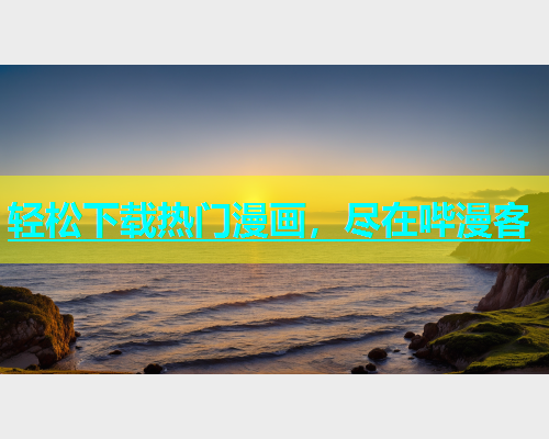轻松下载热门漫画，尽在哔漫客
