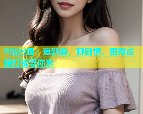 B站漫画：追新番，聊剧情，更有应援打榜等你来