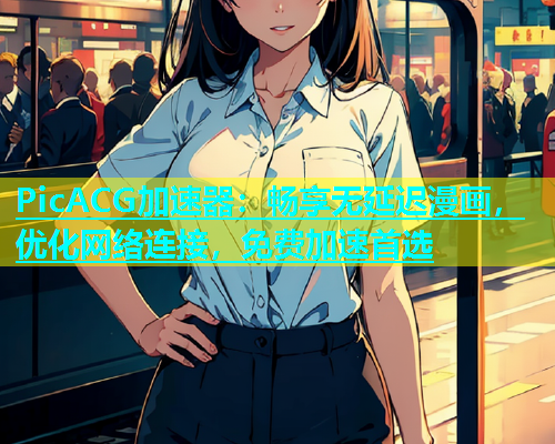 PicACG加速器：畅享无延迟漫画，优化网络连接，免费加速首选
