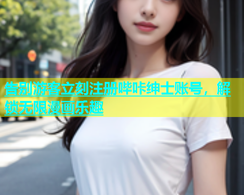 告别游客立刻注册哔咔绅士账号，解锁无限漫画乐趣