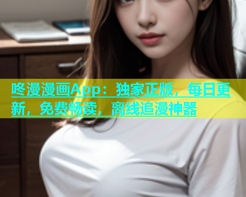 咚漫漫画App：独家正版，每日更新，免费畅读，离线追漫神器