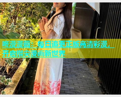 咚漫漫画：每日追更正版高清彩漫，开启指尖漫画新世界