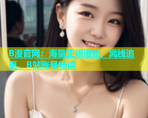 B漫官网：海量正版漫画，离线追更，B站账号畅读  第2张
