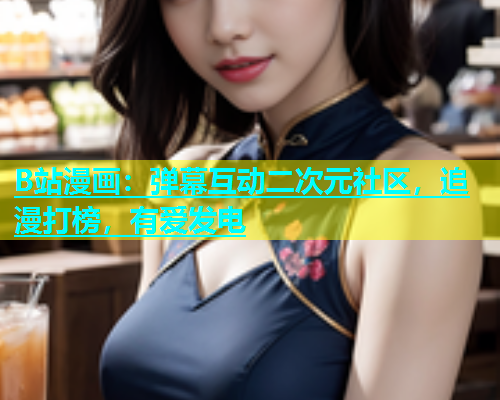 B站漫画：弹幕互动二次元社区，追漫打榜，有爱发电