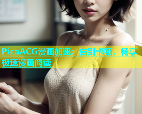 PicaACG漫画加速：告别卡顿，畅享极速漫画阅读