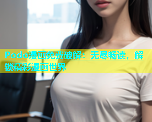 Podo漫画免费破解：无尽畅读，解锁精彩漫画世界