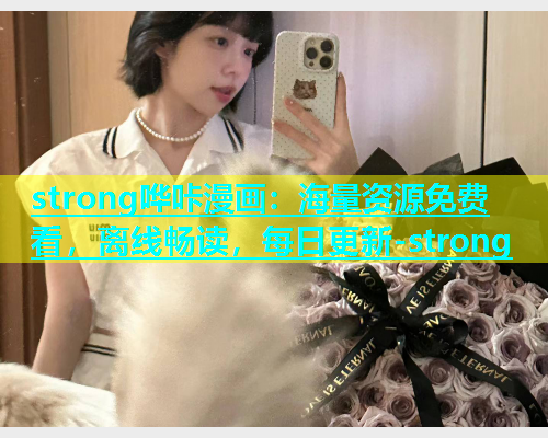 strong哗咔漫画：海量资源免费看，离线畅读，每日更新-strong