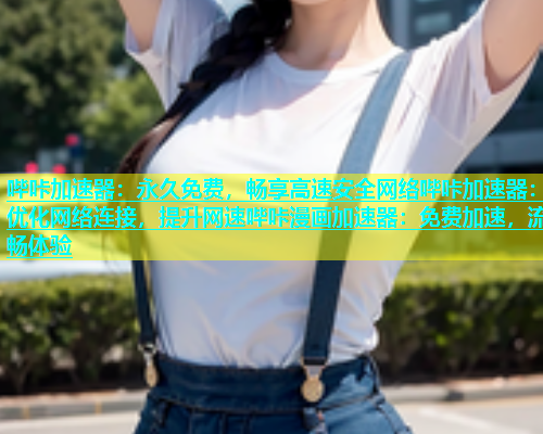 哔咔加速器：永久免费，畅享高速安全网络哔咔加速器：优化网络连接，提升网速哔咔漫画加速器：免费加速，流畅体验
