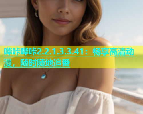 哔咔哔咔2.2.1.3.3.41：畅享高清动漫，随时随地追番