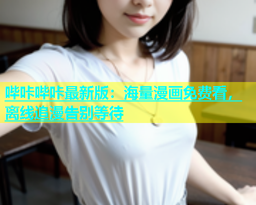 哔咔哔咔最新版：海量漫画免费看，离线追漫告别等待