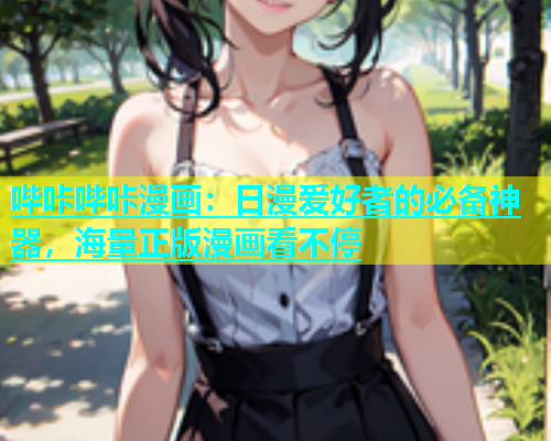 哔咔哔咔漫画：日漫爱好者的必备神器，海量正版漫画看不停