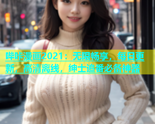 哔咔漫画2021：无限畅享，每日更新，高清离线，绅士追番必备神器