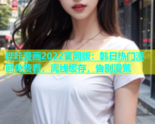 哔咔漫画2022官网版：韩日热门漫画免费看，离线缓存，告别漫荒