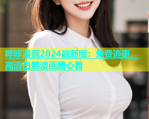 哔咔漫画2024最新版：免费追更，高清日韩漫画随心看